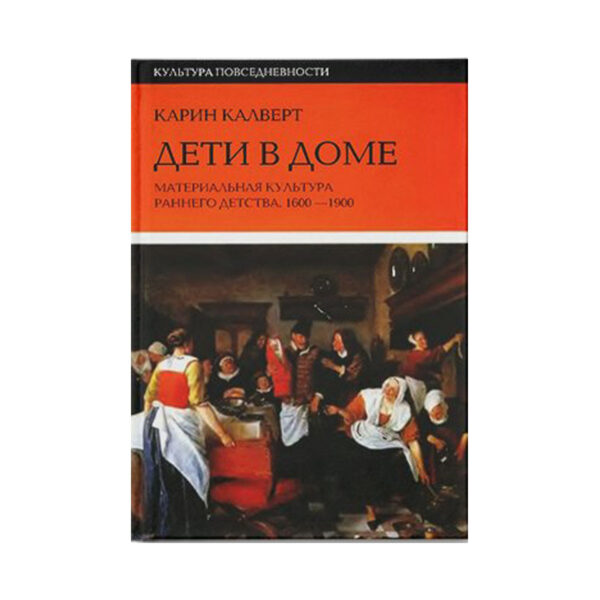 Карин Калверт. Дети в доме. Материальная культура раннего детства. 1600-1900